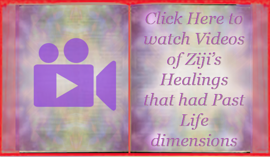 Click To Watch Videos Of Zijis Healings That Had Past Life Dimensions