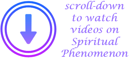 scroll-down to watch videos on Spiritual Phenomenon